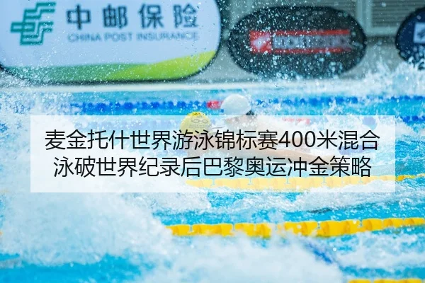 麦金托什世界游泳锦标赛400米混合泳破世界纪录后巴黎奥运冲金策略